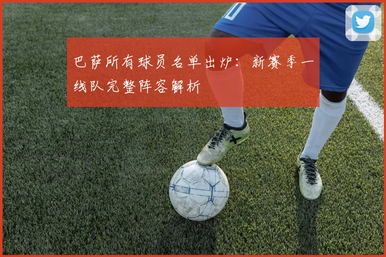 巴萨所有球员名单出炉：新赛季一线队完整阵容解析