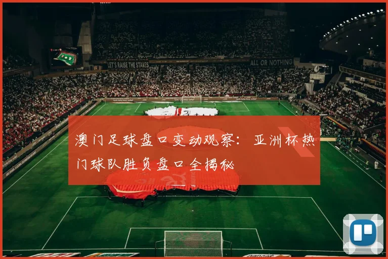 澳门足球盘口变动观察：亚洲杯热门球队胜负盘口全揭秘