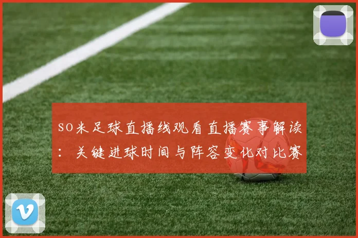 so米足球直播线观看直播赛事解读:关键进球时间与阵容变化对比赛走向的影响