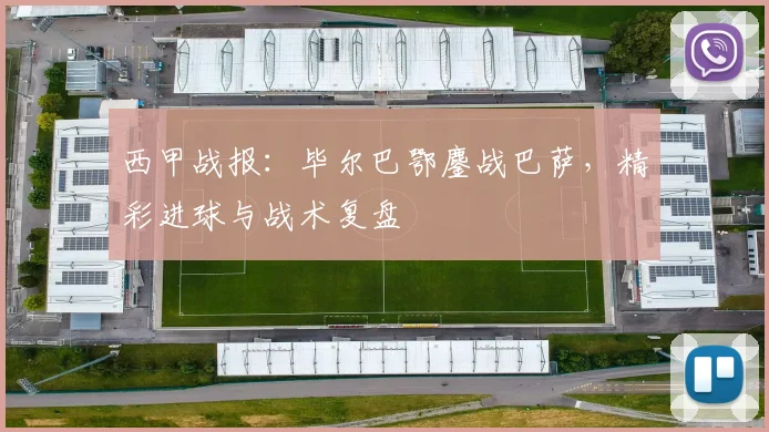西甲战报：毕尔巴鄂鏖战巴萨，精彩进球与战术复盘